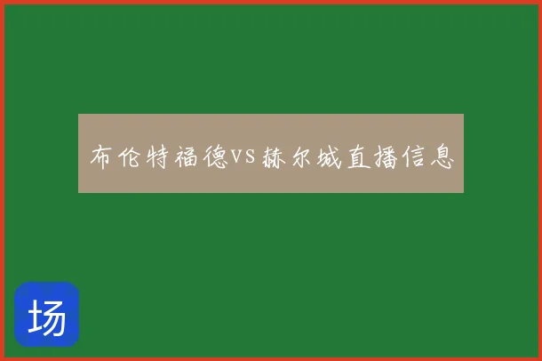 布伦特福德vs赫尔城直播信息